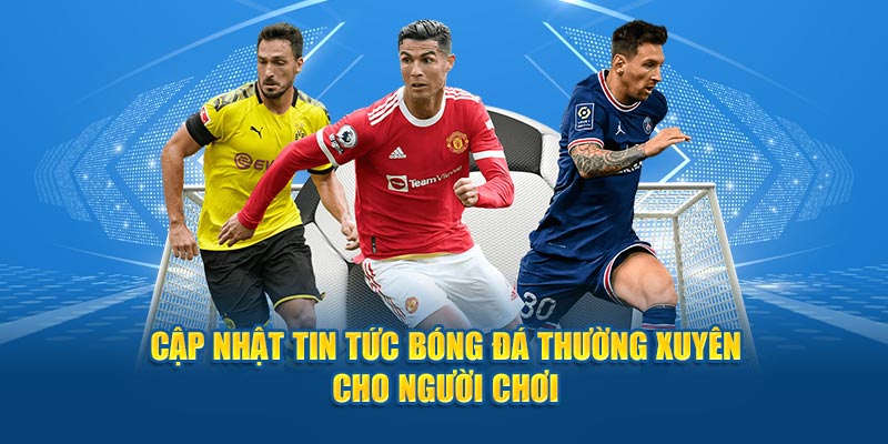 Cập nhật tin tức bóng đá thường xuyên cho người chơi