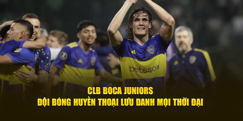 CLB Boca Juniors - Đội Bóng Huyền Thoại Lưu Danh Mọi Thời Đại