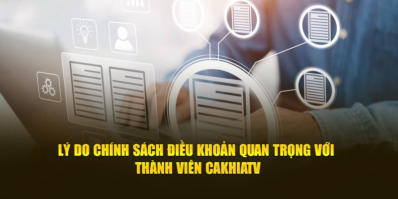 Lý do chính sách điều khoản quan trọng với thành viên Cakhia TV