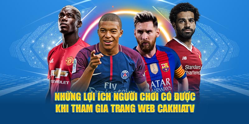 Những lợi ích người chơi có được khi tham gia trang web Cakhia TV