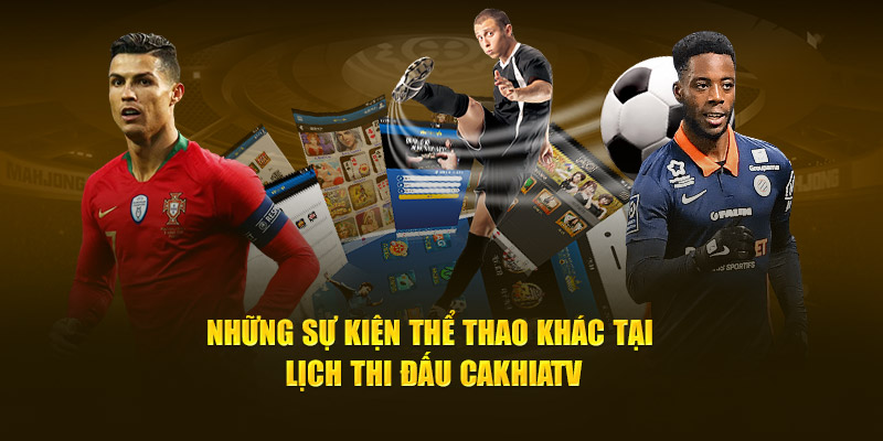 Những sự kiện thể thao khác tại lịch thi đấu Cakhia TV