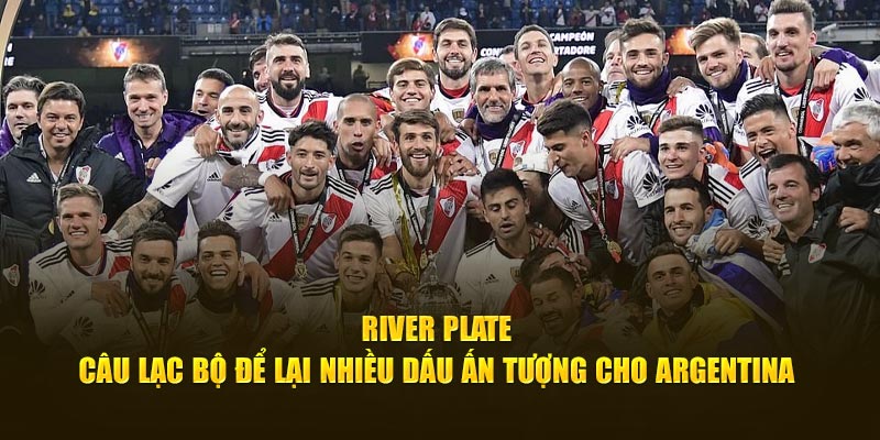 River Plate - Câu Lạc Bộ Để Lại Nhiều Dấu Ấn Tượng Cho Argentina