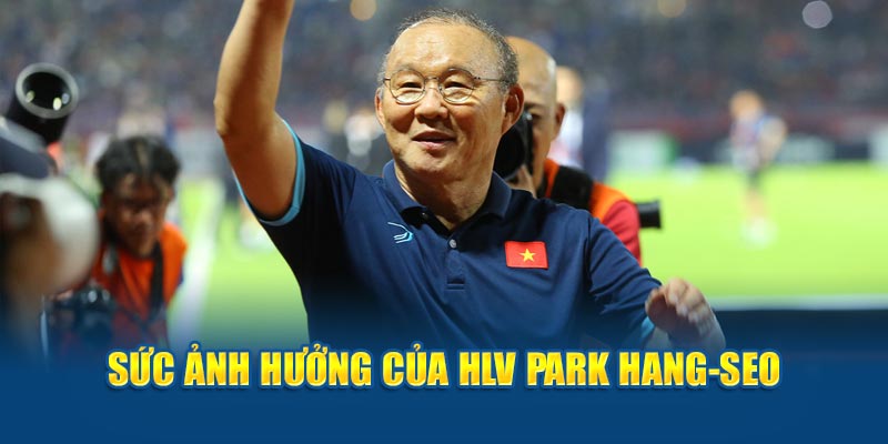 Tầm ảnh hưởng to lớn của HLV Park Hang-seo