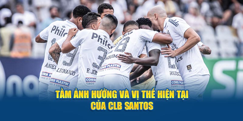 Tầm ảnh hưởng và vị thế hiện tại của CLB Santos