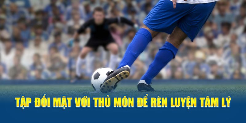 Tập đối mặt với thủ môn để rèn luyện tâm lý