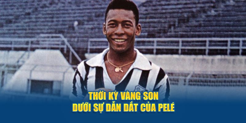 Thời kỳ vàng son dưới sự dẫn dắt của Pelé