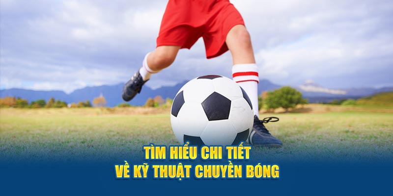 Tìm hiểu chi tiết về kỹ thuật chuyền bóng