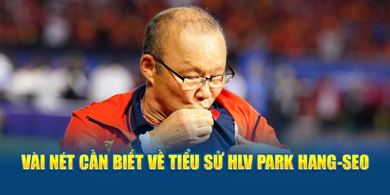 Vài nét cần biết về tiểu sử HLV Park Hang-seo