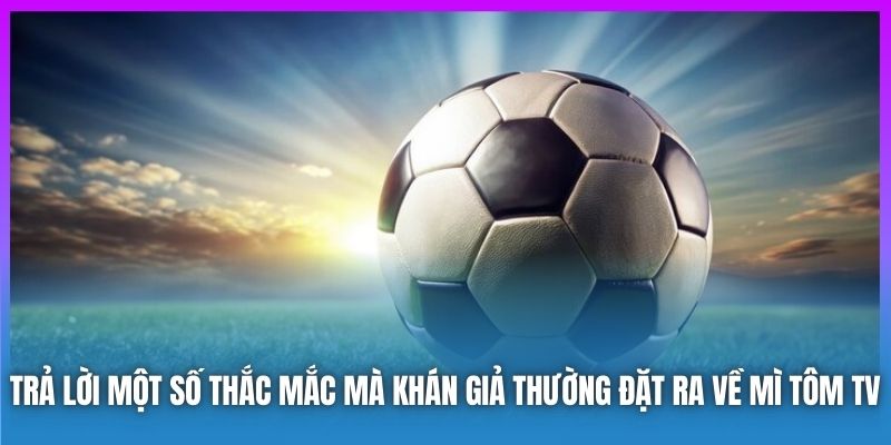 Trả lời một số thắc mắc mà khán giả thường đặt ra về Mì Tôm TV